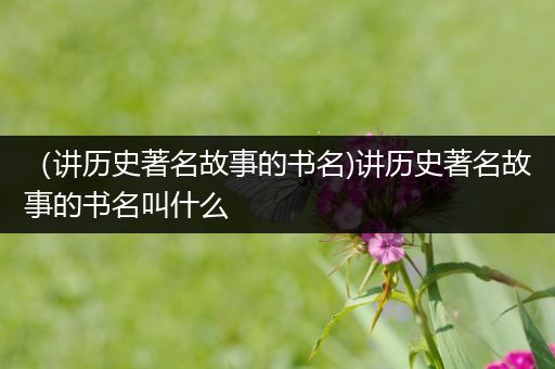 （讲历史著名故事的书名)讲历史著名故事的书名叫什么