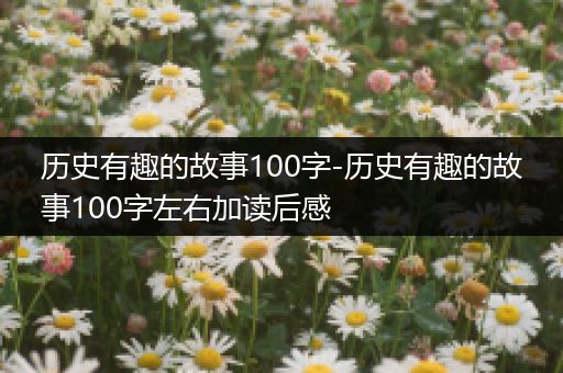 历史有趣的故事100字-历史有趣的故事100字左右加读后感