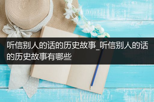 听信别人的话的历史故事_听信别人的话的历史故事有哪些