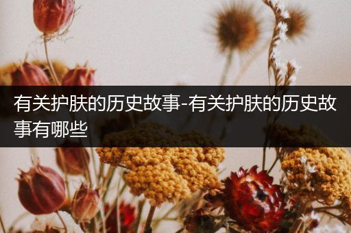 有关护肤的历史故事-有关护肤的历史故事有哪些