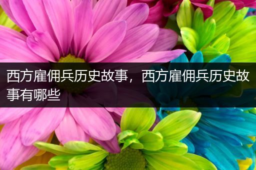 西方雇佣兵历史故事，西方雇佣兵历史故事有哪些