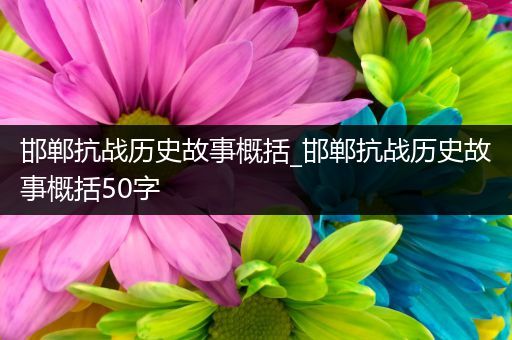 邯郸抗战历史故事概括_邯郸抗战历史故事概括50字