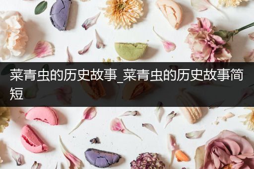 菜青虫的历史故事_菜青虫的历史故事简短