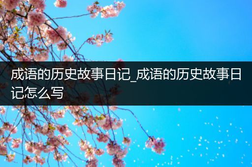 成语的历史故事日记_成语的历史故事日记怎么写