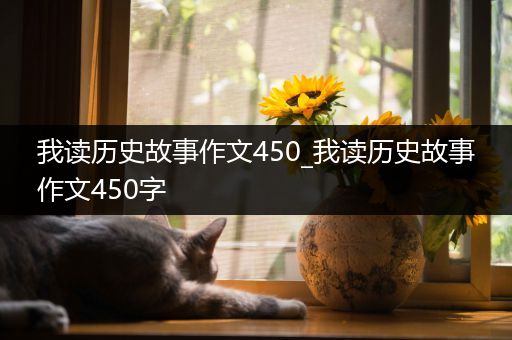 我读历史故事作文450_我读历史故事作文450字