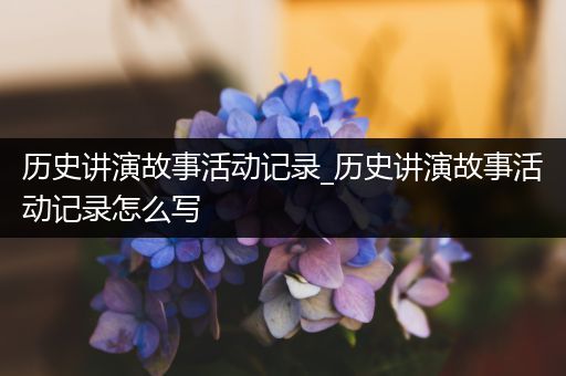 历史讲演故事活动记录_历史讲演故事活动记录怎么写