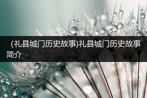 （礼县城门历史故事)礼县城门历史故事简介