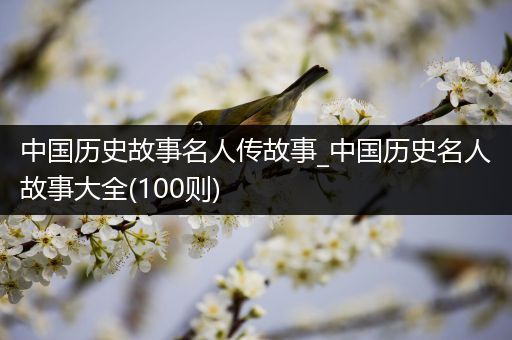 中国历史故事名人传故事_中国历史名人故事大全(100则)