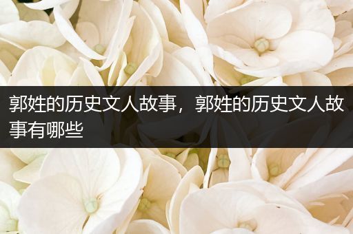 郭姓的历史文人故事，郭姓的历史文人故事有哪些