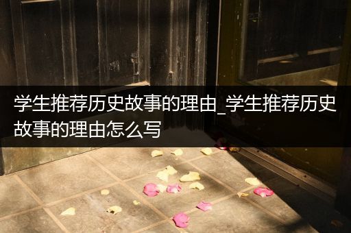 学生推荐历史故事的理由_学生推荐历史故事的理由怎么写