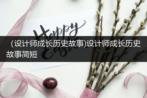 （设计师成长历史故事)设计师成长历史故事简短