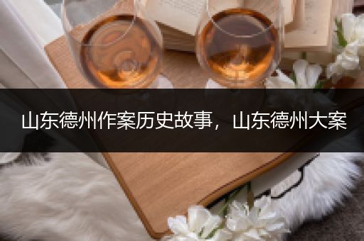 山东德州作案历史故事，山东德州大案