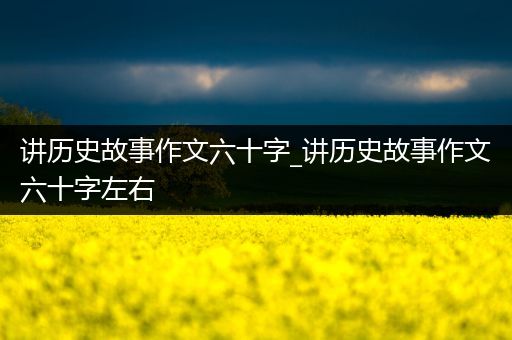 讲历史故事作文六十字_讲历史故事作文六十字左右