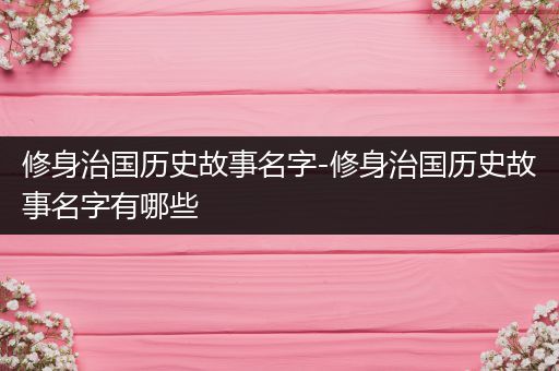 修身治国历史故事名字-修身治国历史故事名字有哪些