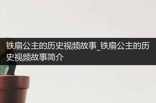 铁扇公主的历史视频故事_铁扇公主的历史视频故事简介