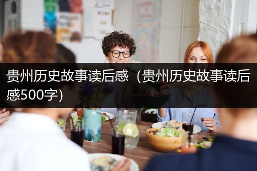 贵州历史故事读后感（贵州历史故事读后感500字）