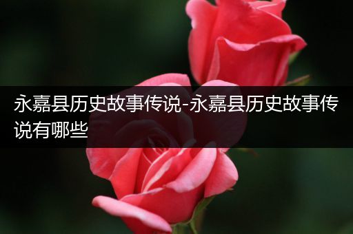 永嘉县历史故事传说-永嘉县历史故事传说有哪些