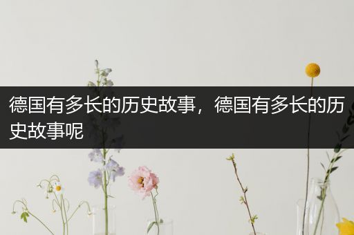 德国有多长的历史故事，德国有多长的历史故事呢