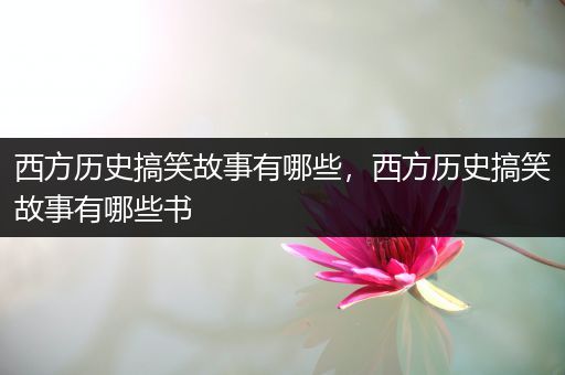 西方历史搞笑故事有哪些，西方历史搞笑故事有哪些书