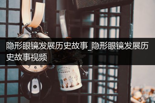 隐形眼镜发展历史故事_隐形眼镜发展历史故事视频