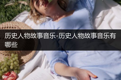 历史人物故事音乐-历史人物故事音乐有哪些