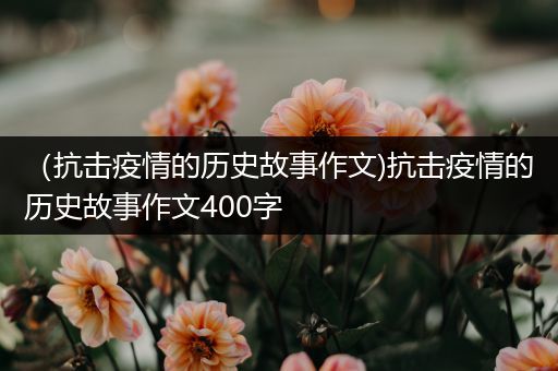 （抗击疫情的历史故事作文)抗击疫情的历史故事作文400字