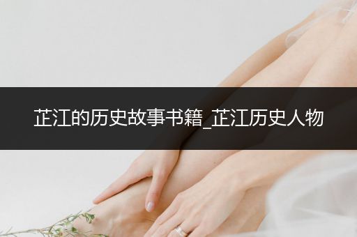 芷江的历史故事书籍_芷江历史人物