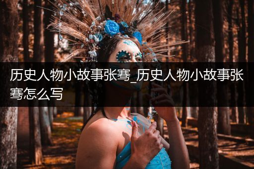 历史人物小故事张骞_历史人物小故事张骞怎么写