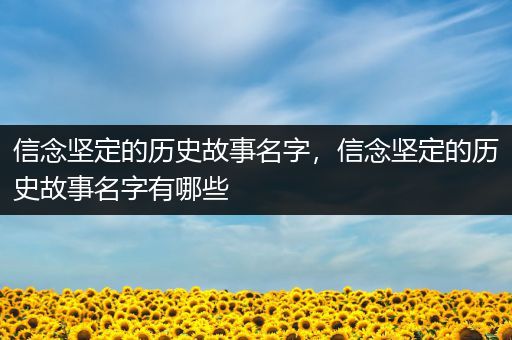 信念坚定的历史故事名字，信念坚定的历史故事名字有哪些