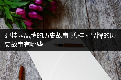 碧桂园品牌的历史故事_碧桂园品牌的历史故事有哪些