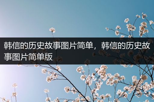 韩信的历史故事图片简单，韩信的历史故事图片简单版