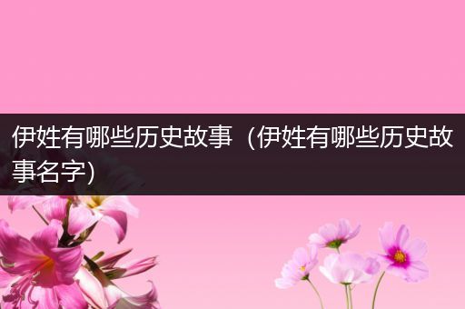 伊姓有哪些历史故事（伊姓有哪些历史故事名字）