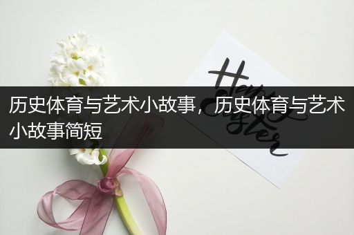 历史体育与艺术小故事，历史体育与艺术小故事简短