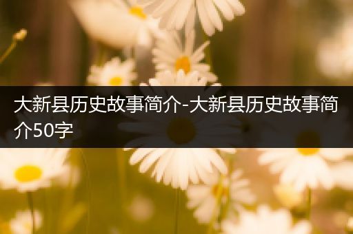 大新县历史故事简介-大新县历史故事简介50字