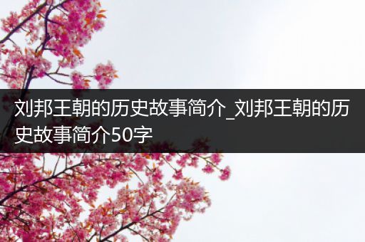 刘邦王朝的历史故事简介_刘邦王朝的历史故事简介50字