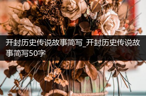 开封历史传说故事简写_开封历史传说故事简写50字