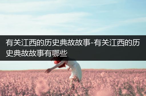 有关江西的历史典故故事-有关江西的历史典故故事有哪些