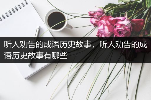 听人劝告的成语历史故事，听人劝告的成语历史故事有哪些