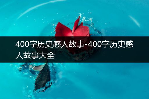 400字历史感人故事-400字历史感人故事大全