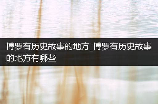 博罗有历史故事的地方_博罗有历史故事的地方有哪些