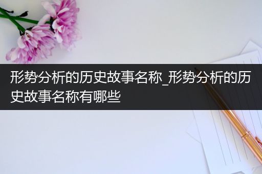 形势分析的历史故事名称_形势分析的历史故事名称有哪些