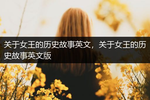 关于女王的历史故事英文，关于女王的历史故事英文版