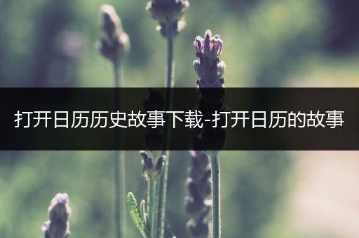 打开日历历史故事下载-打开日历的故事