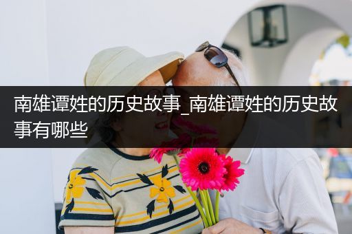 南雄谭姓的历史故事_南雄谭姓的历史故事有哪些