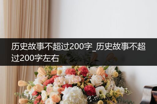 历史故事不超过200字_历史故事不超过200字左右