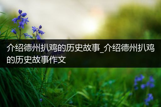 介绍德州扒鸡的历史故事_介绍德州扒鸡的历史故事作文