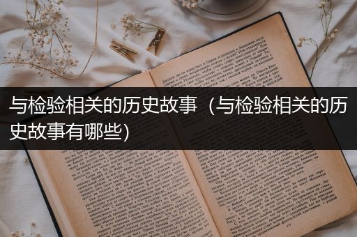 与检验相关的历史故事（与检验相关的历史故事有哪些）