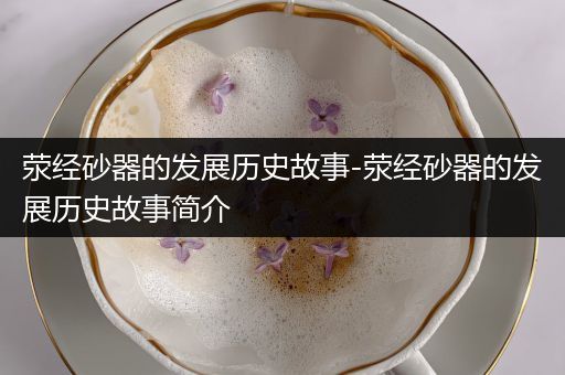 荥经砂器的发展历史故事-荥经砂器的发展历史故事简介