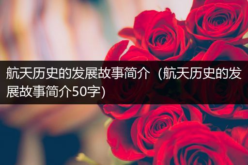 航天历史的发展故事简介（航天历史的发展故事简介50字）