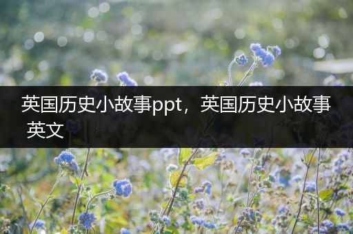 英国历史小故事ppt，英国历史小故事 英文